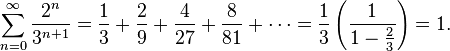 \sum_{n=0}^\infty \frac{2^n}{3^{n+1}} = \frac{1}{3} + \frac{2}{9} + \frac{4}{27} + \frac{8}{81} + \cdots =  \frac{1}{3}\left(\frac{1}{1-\frac{2}{3}}\right) = 1.