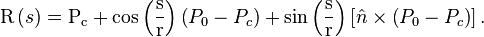 \mathrm{R} \left( s \right) = \mathrm{P_c} + 
\cos \left( \frac{\mathrm{s}}{\mathrm{r}} \right) \left( P_0 - P_c \right) + 
\sin \left( \frac{\mathrm{s}}{\mathrm{r}} \right) 
\left[ \hat{n} \times \left( P_0 - P_c \right) \right].