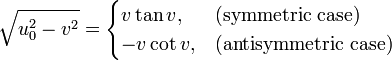 \sqrt{u_0^2-v^2} = \begin{cases} v \tan v, & \mbox{(symmetric case) }   \\ -v \cot v, & \mbox{(antisymmetric case) } \end{cases}