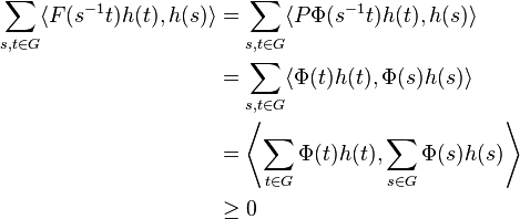 \begin{align}
\sum_{s,t \in G}\langle F(s^{-1}t) h(t), h(s) \rangle 
& =\sum_{s,t \in G}\langle P \Phi (s^{-1}t) h(t), h(s) \rangle \\ 
{} & =\sum_{s,t \in G}\langle \Phi (t) h(t), \Phi(s)h(s) \rangle \\ 
{} & = \left\langle \sum_{t \in G} \Phi (t) h(t), \sum_{s \in G} \Phi(s)h(s) \right\rangle \\ 
{} & \geq 0
\end{align}
