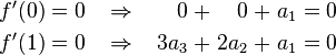 \begin{alignat}{11}
f'(0) &&\; = \;&& 0 \;\;\;\;&& \Rightarrow &&\;\;\;\;     0 \;&& + &&\;     0 \;&& + &&\; a_1 \;&& = \;&& 0 & \\
f'(1) &&\; = \;&& 0 \;\;\;\;&& \Rightarrow &&\;\;\;\; 3 a_3 \;&& + &&\; 2 a_2 \;&& + &&\; a_1 \;&& = \;&& 0 &
\end{alignat}