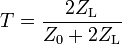 T = \frac {2Z_\mathrm L}{Z_0+2Z_\mathrm L}