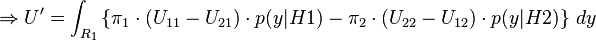  \Rightarrow U' = \int_{R_1} \left \{ \pi_1 \cdot (U_{11} - U_{21}) \cdot p(y|H1) - \pi_2 \cdot (U_{22} - U_{12}) \cdot p(y|H2) \right \} \, dy 