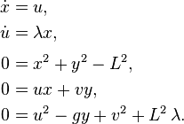 \begin{align}

\dot x&=u,\\
\dot u&=\lambda x,\\[0.3em]
0&=x^2+y^2-L^2,\\
0&=ux+vy,\\
0&=u^2-gy+v^2+L^2\,\lambda.
\end{align}