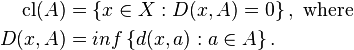 \begin{align}
\mbox{cl}(A) &= \left\{x\in X: D(x,A)=0\right\},\ \mbox{where}\\
D(x,A) &= inf\left\{d(x,a): a\in A\right\}.
\end{align}