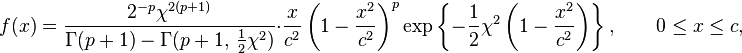 
 f(x) = \frac{2^{-p}\chi^{2(p+1)}}{\Gamma(p+1)-\Gamma(p+1,\,\tfrac{1}{2}\chi^2)} \cdot
        \frac{x}{c^2} \left( 1 - \frac{x^2}{c^2} \right)^p
        \exp\left\{ -\frac12 \chi^2\left(1-\frac{x^2}{c^2}\right) \right\},
        \qquad 0 \leq x \leq c,
  