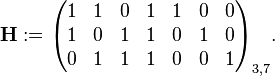 \mathbf{H} := \begin{pmatrix}
1 & 1 & 0 & 1 & 1 & 0 & 0 \\
1 & 0 & 1 & 1 & 0 & 1 & 0 \\
0 & 1 & 1 & 1 & 0 & 0 & 1 \\
\end{pmatrix}_{3,7}.