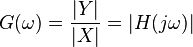 G(\omega) = \frac{|Y|}{|X|} = |H(j \omega)| \ 