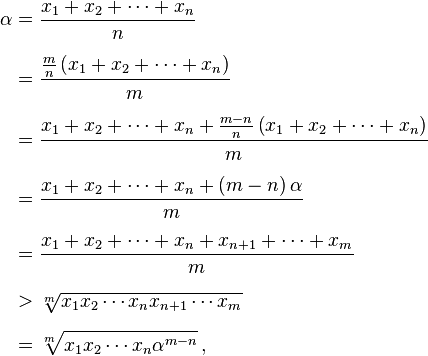 
\begin{align}
\alpha & = \frac{x_1 + x_2 + \cdots + x_n}{n} \\[6pt]
& = \frac{\frac{m}{n} \left( x_1 + x_2 + \cdots + x_n \right)}{m} \\[6pt]
& = \frac{x_1 + x_2 + \cdots + x_n + \frac{m-n}{n} \left( x_1 + x_2 + \cdots + x_n \right)}{m} \\[6pt]
& = \frac{x_1 + x_2 + \cdots + x_n + \left( m-n \right) \alpha}{m} \\[6pt]
& = \frac{x_1 + x_2 + \cdots + x_n + x_{n+1} + \cdots + x_m}{m} \\[6pt]
& > \sqrt[m]{x_1 x_2 \cdots x_n x_{n+1} \cdots x_m} \\[6pt]
& = \sqrt[m]{x_1 x_2 \cdots x_n \alpha^{m-n}}\,,
\end{align}
