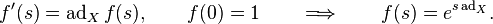  f'(s) = \operatorname{ad}_Xf(s), \qquad f(0) = 1 \qquad \Longrightarrow \qquad f(s) = e^{s \operatorname{ad}_X}.