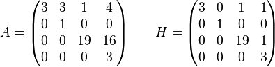 
A=\begin{pmatrix}
3 & 3 & 1 & 4 \\
0 & 1 & 0 & 0 \\
0 & 0 & 19 & 16 \\
0 & 0 & 0 & 3
\end{pmatrix}
\qquad
H=\begin{pmatrix}
3 & 0 & 1 & 1\\
0 & 1 & 0 & 0\\
0 & 0 &19 & 1\\
0 & 0 & 0 & 3
\end{pmatrix}
