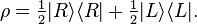  \rho = \tfrac{1}{2} | R \rangle \langle R | + \tfrac{1}{2} | L \rangle \langle L |. 