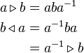 \begin{align}
  a \triangleright b &= a b a^{-1} \\
   b \triangleleft a &= a^{-1} b a \\
                     &= a^{-1} \triangleright b
\end{align}