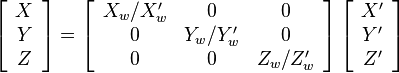 \left[\begin{array}{c} X \\ Y \\ Z \end{array}\right]=\left[\begin{array}{ccc}X_w/X'_w & 0 & 0 \\ 0 & Y_w/Y'_w & 0 \\ 0 & 0 & Z_w/Z'_w\end{array}\right]\left[\begin{array}{c}X' \\ Y' \\ Z' \end{array}\right]