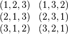 \begin{matrix} (1,2,3) & (1,3,2) \\ (2,1,3) & (2,3,1) \\ (3,1,2) & (3,2,1) \end{matrix}