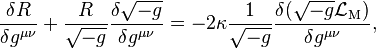   \frac{\delta R}{\delta g^{\mu\nu}} + \frac{R}{\sqrt{-g}} \frac{\delta \sqrt{-g}}{\delta g^{\mu\nu}} 
= - 2 \kappa \frac{1}{\sqrt{-g}}\frac{\delta (\sqrt{-g} \mathcal{L}_\mathrm{M})}{\delta g^{\mu\nu}},