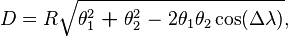D=R\sqrt{\theta^2_1\;\boldsymbol{+}\;\theta^2_2\;\mathbf{-}\;2\theta_1\theta_2\cos(\Delta\lambda)},