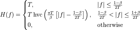 H(f) = \begin{cases}
 T,
       & |f| \leq \frac{1 - \beta}{2T} \\
 T\operatorname{hvc}\left(\frac{\pi T}{\beta}\left[|f| - \frac{1 - \beta}{2T}\right]\right),
       & \frac{1 - \beta}{2T} < |f| \leq \frac{1 + \beta}{2T} \\
 0,
       & \mbox{otherwise}
\end{cases}