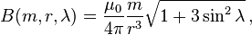 B(m, r, \lambda) = \frac {\mu_0} {4\pi} \frac {m} {r^3} \sqrt {1+3\sin^2\lambda} \, ,