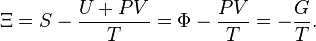  \Xi = S - \frac {U + P V} {T} = \Phi - \frac {P V}{T} = - \frac {G}{T}.