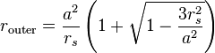 
r_{\mathrm{outer}} = \frac{a^{2}}{r_{s}} \left( 1 + \sqrt{1 - \frac{3r_{s}^{2}}{a^{2}}} \right)
