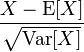 \frac{X-\operatorname{E}[X]}{\sqrt{\operatorname{Var}[X]}}