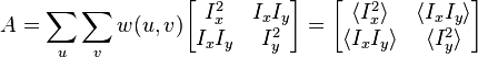 
A = \sum_u \sum_v w(u,v) 
\begin{bmatrix}
I_x^2 & I_x I_y \\
I_x I_y & I_y^2 
\end{bmatrix}
=
\begin{bmatrix}
\langle I_x^2 \rangle & \langle I_x I_y \rangle\\
\langle I_x I_y \rangle & \langle I_y^2 \rangle
\end{bmatrix}
