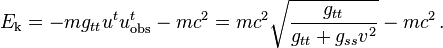 E_\text{k} = - m g_{tt} u^t u_{\text{obs}}^t - m c^2 = m c^2 \sqrt{\frac{g_{tt}}{g_{tt} + g_{ss} v^2}} - m c^2\,.