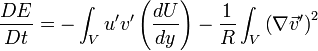 
\frac{DE}{Dt} = -\int_{V}u'v'\left(\frac{dU}{dy}\right)-\frac{1}{R}\int_{V}\left( \nabla \vec{v}'\right)^{2}
