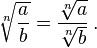 \sqrt[n]{\frac{a}{b}} = \frac{\sqrt[n]{a}}{\sqrt[n]{b}} \,.