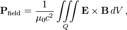  \mathbf{P}_\text{field} = \frac{1}{\mu_0c^2} \iiint\limits_{Q} \mathbf{E}\times\mathbf{B}\,dV\,,