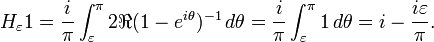 \displaystyle{H_\varepsilon{1}={i\over\pi}\int_\varepsilon^\pi 2 \Re (1-e^{i\theta})^{-1} \,  d\theta ={i\over\pi}\int_\varepsilon^\pi 1 \, d\theta = i - {i \varepsilon\over \pi}.}