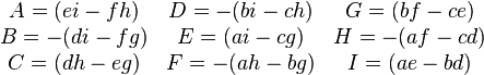 \begin{matrix}
A = (ei-fh)  & D = -(bi-ch) & G = (bf-ce)  \\
B = -(di-fg) & E = (ai-cg)  & H = -(af-cd) \\
C = (dh-eg)  & F = -(ah-bg) & I = (ae-bd)  \\
\end{matrix}