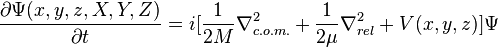 \frac{\partial \Psi(x,y,z,X,Y,Z)}{\partial t} = i[\frac{1}{2M}\nabla_{c.o.m.}^2 +\frac{1}{2\mu}\nabla_{rel}^2 +V(x,y,z)]\Psi