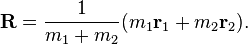  \mathbf{R} = \frac{1}{m_1+m_2}(m_1 \mathbf{r}_1 + m_2\mathbf{r}_2).