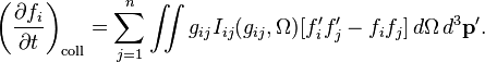 
 \left(\frac{\partial f_i}{\partial t} \right)_{\mathrm{coll}} = \sum_{j=1}^n \iint g_{ij} I_{ij}(g_{ij}, \Omega)[f'_i f'_j - f_if_j] \,d\Omega\,d^3\mathbf{p'}.
