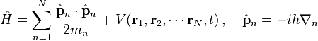   \hat{H} = \sum_{n=1}^{N}\frac{\hat{\mathbf{p}}_n\cdot\hat{\mathbf{p}}_n}{2m_n} + V(\mathbf{r}_1,\mathbf{r}_2,\cdots\mathbf{r}_N,t)\,,\quad \hat{\mathbf{p}}_n = -i\hbar \nabla_n 