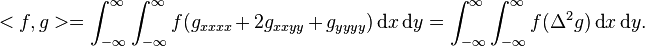  <f,g> = \int_{-\infty}^{\infty}\int_{-\infty}^{\infty}f (g_{xxxx} + 2g_{xxyy} + g_{yyyy})\operatorname{d}\!x \operatorname{d}\!y = \int_{-\infty}^{\infty}\int_{-\infty}^{\infty}f (\Delta^2 g)\operatorname{d}\!x \operatorname{d}\!y.