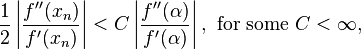 \frac 1 {2}\left |{\frac {f^{\prime\prime} (x_n)}{f^\prime(x_n)}}\right |<C\left |{\frac {f^{\prime\prime} (\alpha)}{f^\prime(\alpha)}}\right |, \text{ for some } C<\infty,\,