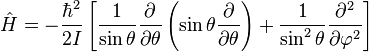 \hat H =- \frac{\hbar^2}{2I} \left [ {1 \over \sin \theta} {\partial \over \partial \theta} \left ( \sin \theta {\partial \over \partial \theta} \right ) + {1 \over {\sin^2 \theta}} {\partial^2 \over \partial \varphi^2} \right]