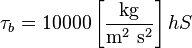 \tau_b=10000 \left[\frac{\mathrm{kg}}{\mathrm{m}^2 \ \mathrm{s}^2}\right] h S