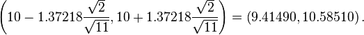 \left(10-1.37218 \frac{\sqrt{2}}{\sqrt{11}}, 10+1.37218 \frac{\sqrt{2}}{\sqrt{11}}\right) = \left(9.41490, 10.58510\right). 