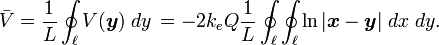 
\bar{V} 
        = {1 \over L} \oint_\ell
          V(\boldsymbol{y}) \; dy \, 
        = -2k_e Q
              {1 \over L} \oint_\ell \oint_\ell
              \ln \vert \boldsymbol{x} - \boldsymbol{y} \vert
              \; dx \; dy .
