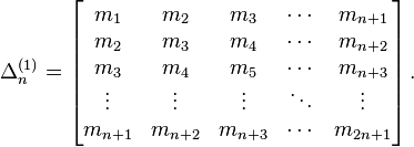 \Delta_n^{(1)}=\left[\begin{matrix}
m_1 & m_2 & m_3 & \cdots & m_{n+1}    \\
m_2 & m_3 & m_4 & \cdots & m_{n+2} \\
m_3 & m_4 & m_5 & \cdots & m_{n+3} \\
\vdots & \vdots & \vdots & \ddots & \vdots \\
m_{n+1} & m_{n+2} & m_{n+3} & \cdots & m_{2n+1}
\end{matrix}\right].