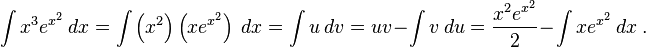 \int x^3e^{x^2}\ dx = \int\left(x^2\right)\left(xe^{x^2}\right)\ dx = \int u\ dv
= uv - \int v\ du = \frac{x^2 e^{x^2}}{2} - \int xe^{x^2}\ dx\ .