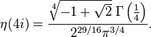 
\eta(4i)=\frac{\sqrt[4]{-1+\sqrt{2}}\; \Gamma \left(\frac{1}{4}\right)}{2^{{29}/16} \pi ^{3/4}}.
