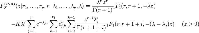 
\begin{array}{l}
\displaystyle
F_Z^{\text{GNIG}} (z|r_1,\ldots,r_p,r;\,\lambda_1,\ldots,\lambda_p,\lambda) = \frac{\lambda ^r \,{z^r }}{{\Gamma (r+1)}}{}_1F_1 (r,r+1, - \lambda z)\\[12pt]
\quad\quad \displaystyle  - K\lambda ^r \sum\limits_{j = 1}^p {e^{ - \lambda _j z} } \sum\limits_{k = 1}^{r_j } {c_{j,k}^* } \sum\limits_{i = 0}^{k - 1} {\frac{{z^{r + i} \lambda _j^i }}{{\Gamma (r+1+i)}}} {}_1F_1 (r,r+1+i, - (\lambda  - \lambda _j )z) ~~~~ (z>0)
\end{array}
