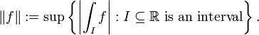 \| f \| := \sup \left\{ \left| \int_{I} f \right| : I \subseteq \mathbb{R} \text{ is an interval} \right\}.