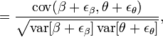 
=\frac{\operatorname{cov}(\beta+\epsilon_{\beta}, \theta+\epsilon_\theta)}{\sqrt{\operatorname{var}[\beta+\epsilon_{\beta}]\operatorname{var}[\theta+\epsilon_\theta]}},
