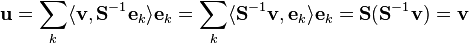 
\mathbf{u} =
\sum_{k} \langle \mathbf{v} , \mathbf{S}^{-1} \mathbf{e}_{k} \rangle \mathbf{e}_{k} =
\sum_{k} \langle \mathbf{S}^{-1} \mathbf{v} , \mathbf{e}_{k} \rangle \mathbf{e}_{k} =
\mathbf{S} (\mathbf{S}^{-1} \mathbf{v}) = \mathbf{v}
